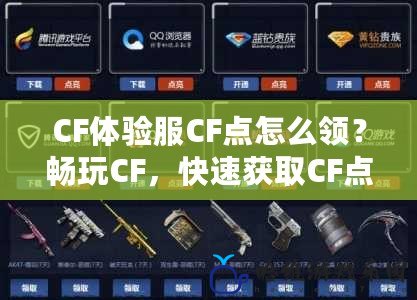 CF體驗服CF點怎么領(lǐng)？暢玩CF，快速獲取CF點的方法全解析！