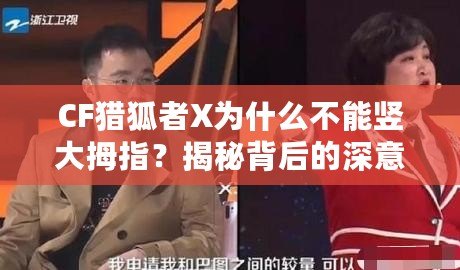 CF獵狐者X為什么不能豎大拇指？揭秘背后的深意與設計理念