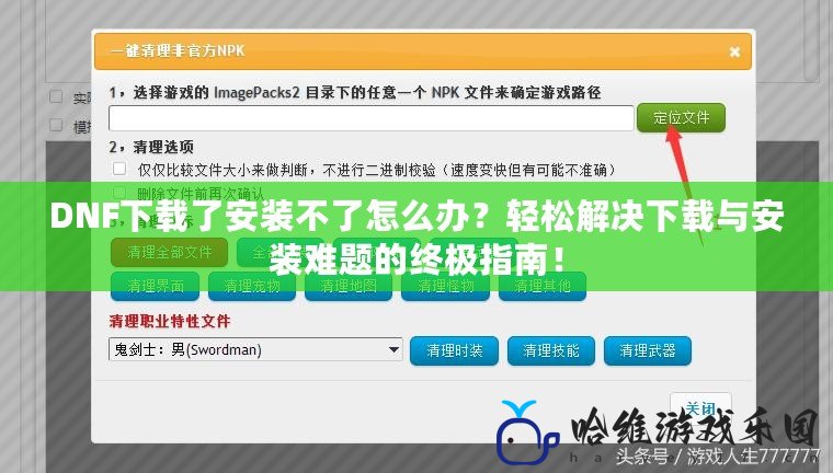 DNF下載了安裝不了怎么辦？輕松解決下載與安裝難題的終極指南！