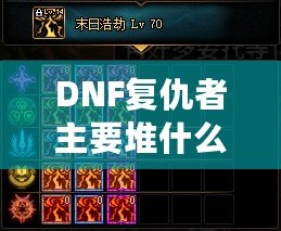 DNF復(fù)仇者主要堆什么？全面解析復(fù)仇者的屬性和裝備選擇！