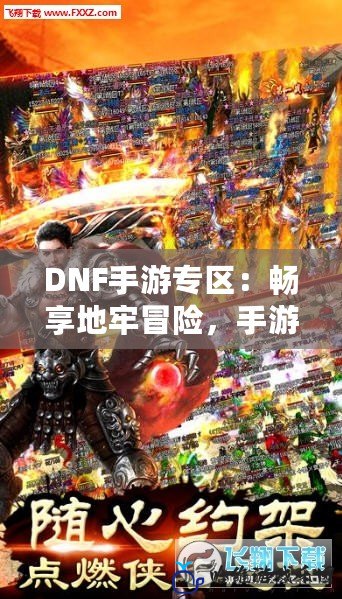 DNF手游專區(qū)：暢享地牢冒險(xiǎn)，手游也能熱血沸騰！