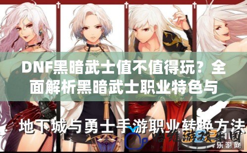 DNF黑暗武士值不值得玩？全面解析黑暗武士職業特色與游戲體驗