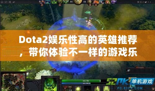 Dota2娛樂性高的英雄推薦，帶你體驗不一樣的游戲樂趣！