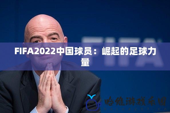 FIFA2022中國球員：崛起的足球力量