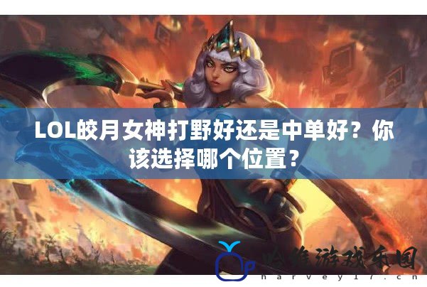 LOL皎月女神打野好還是中單好？你該選擇哪個位置？