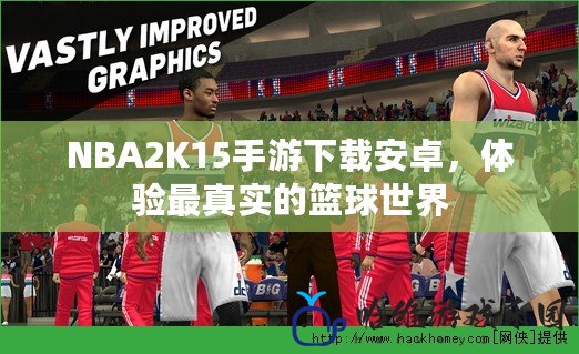 NBA2K15手游下載安卓，體驗(yàn)最真實(shí)的籃球世界