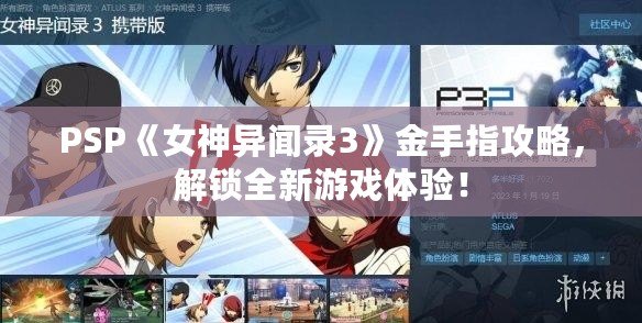 PSP《女神異聞錄3》金手指攻略，解鎖全新游戲體驗(yàn)！