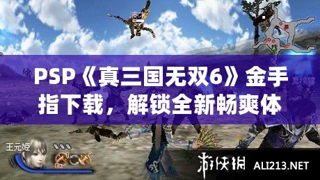 PSP《真三國無雙6》金手指下載，解鎖全新暢爽體驗