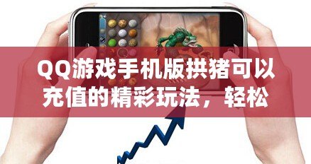 QQ游戲手機版拱豬可以充值的精彩玩法，輕松暢玩贏大獎！