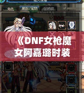 《DNF女槍魔女阿嘉璐時裝——炫酷造型與超強戰力完美融合》