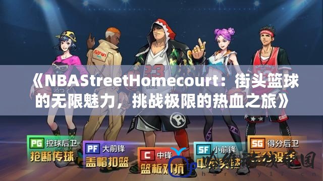 《NBAStreetHomecourt：街頭籃球的無限魅力，挑戰(zhàn)極限的熱血之旅》