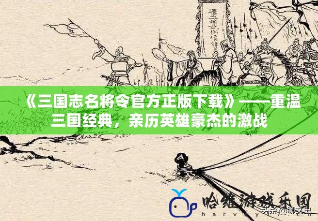 《三國志名將令官方正版下載》——重溫三國經典，親歷英雄豪杰的激戰