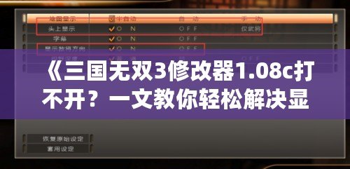 《三國無雙3修改器1.08c打不開？一文教你輕松解決顯示問題！》