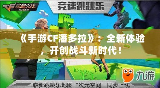 《手游CF潘多拉》：全新體驗，開創戰斗新時代！