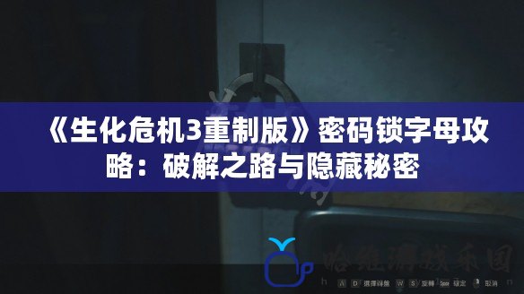 《生化危機3重制版》密碼鎖字母攻略：破解之路與隱藏秘密