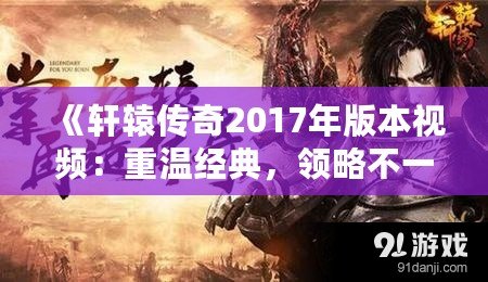 《軒轅傳奇2017年版本視頻：重溫經典，領略不一樣的傳奇》