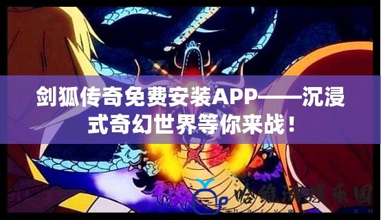 劍狐傳奇免費安裝APP——沉浸式奇幻世界等你來戰！