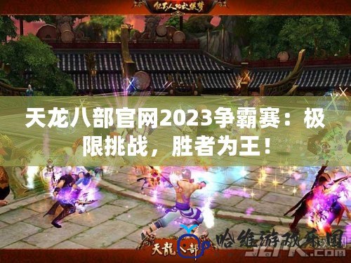 天龍八部官網(wǎng)2023爭霸賽：極限挑戰(zhàn)，勝者為王！