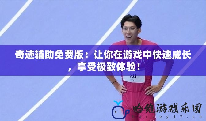 奇跡輔助免費版：讓你在游戲中快速成長，享受極致體驗！