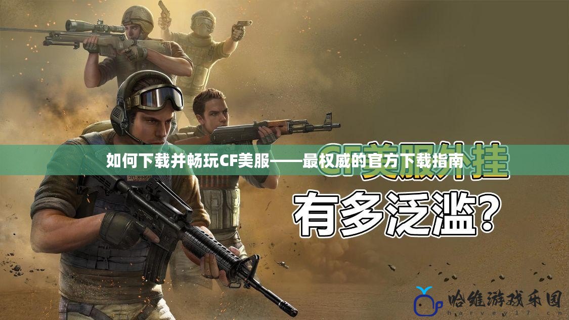 如何下載并暢玩CF美服——最權威的官方下載指南