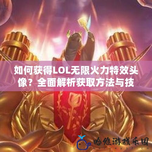 如何獲得LOL無限火力特效頭像？全面解析獲取方法與技巧