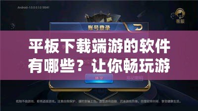 平板下載端游的軟件有哪些？讓你暢玩游戲世界的最佳選擇！