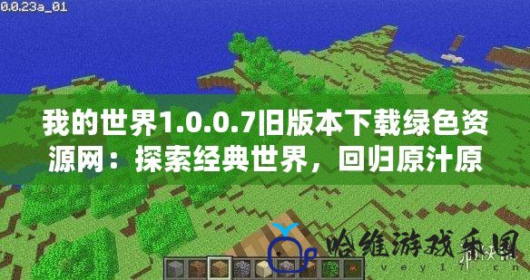 我的世界1.0.0.7舊版本下載綠色資源網(wǎng)：探索經(jīng)典世界，回歸原汁原味的游戲體驗