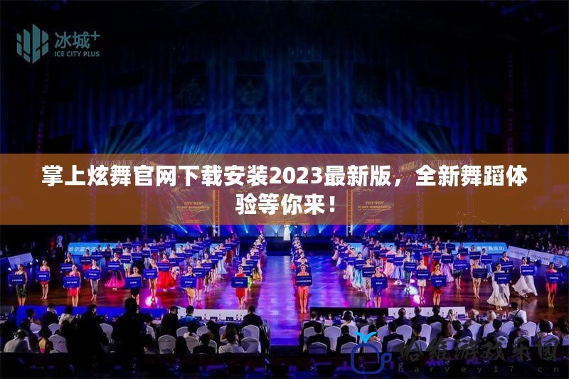 掌上炫舞官網(wǎng)下載安裝2023最新版，全新舞蹈體驗等你來！