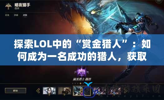 探索LOL中的“賞金獵人”：如何成為一名成功的獵人，獲取豐厚獎勵