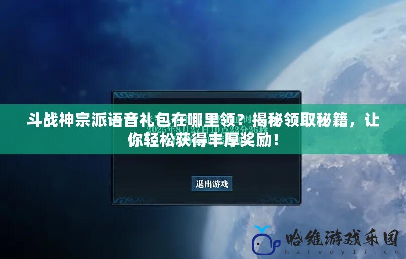 斗戰神宗派語音禮包在哪里領？揭秘領取秘籍，讓你輕松獲得豐厚獎勵！