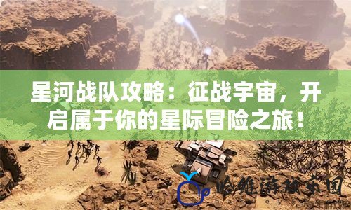 星河戰(zhàn)隊(duì)攻略：征戰(zhàn)宇宙，開啟屬于你的星際冒險之旅！