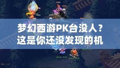 夢幻西游PK臺沒人？這是你還沒發現的機會與樂趣！