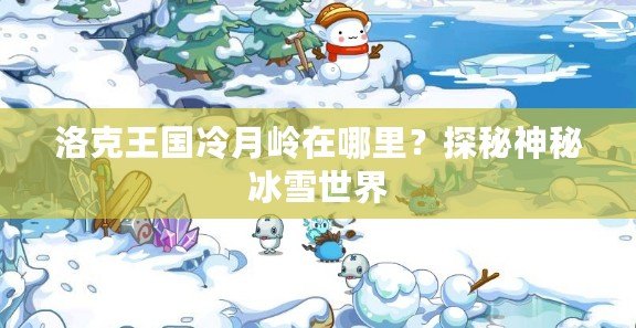 洛克王國冷月嶺在哪里？探秘神秘冰雪世界