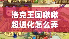 洛克王國啾啾超進化怎么弄？揭秘最強進化技巧，帶你走向勝利巔峰！