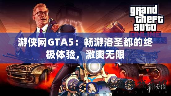 游俠網GTA5：暢游洛圣都的終極體驗，激爽無限