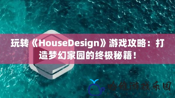 玩轉《HouseDesign》游戲攻略：打造夢幻家園的終極秘籍！