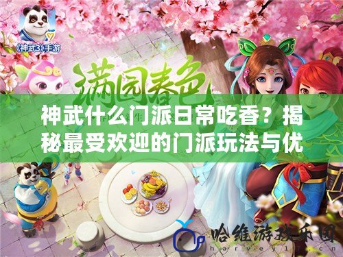 神武什么門派日常吃香？揭秘最受歡迎的門派玩法與優勢