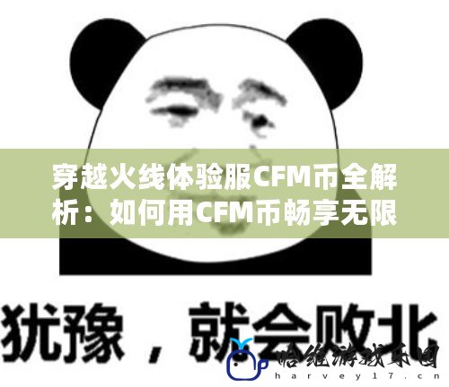 穿越火線體驗服CFM幣全解析：如何用CFM幣暢享無限福利？