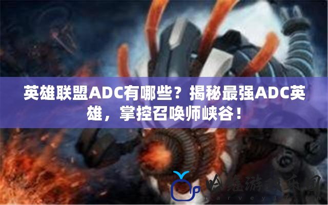 英雄聯盟ADC有哪些？揭秘最強ADC英雄，掌控召喚師峽谷！