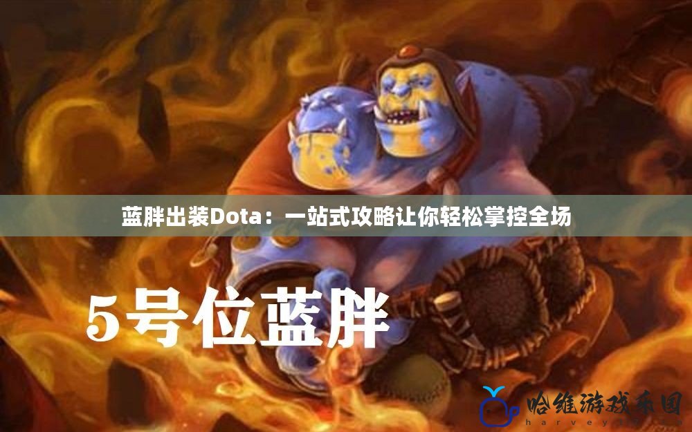 藍胖出裝Dota：一站式攻略讓你輕松掌控全場