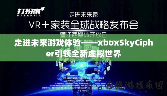 走進未來游戲體驗——xboxSkyCipher引領全新虛擬世界