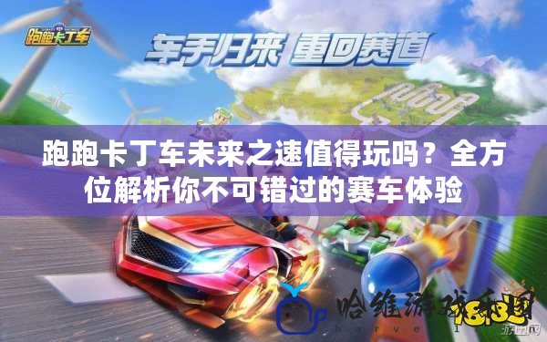 跑跑卡丁車未來之速值得玩嗎？全方位解析你不可錯過的賽車體驗