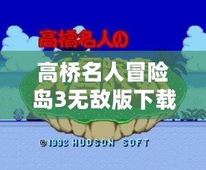 高橋名人冒險島3無敵版下載：重溫經典，再續冒險傳奇