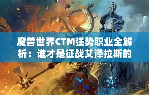 魔獸世界CTM強勢職業全解析：誰才是征戰艾澤拉斯的王者？