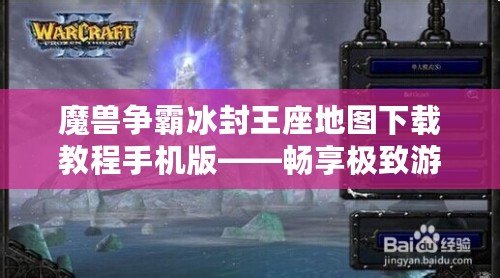 魔獸爭霸冰封王座地圖下載教程手機版——暢享極致游戲體驗