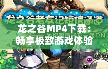 龍之谷MP4下載：暢享極致游戲體驗，帶你領略不一樣的冒險世界！