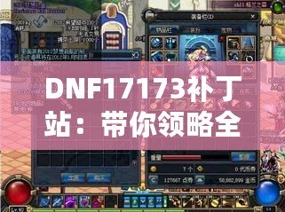 DNF17173補丁站：帶你領略全新游戲體驗，快速提升你的冒險之旅！