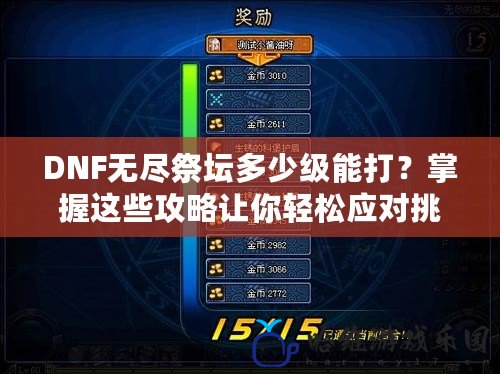 DNF無盡祭壇多少級能打？掌握這些攻略讓你輕松應對挑戰！