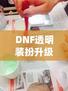 DNF透明裝扮升級券，讓你輕松升級角色，化身最閃耀的玩家！