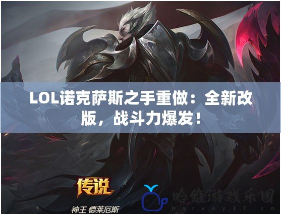 LOL諾克薩斯之手重做：全新改版，戰斗力爆發！